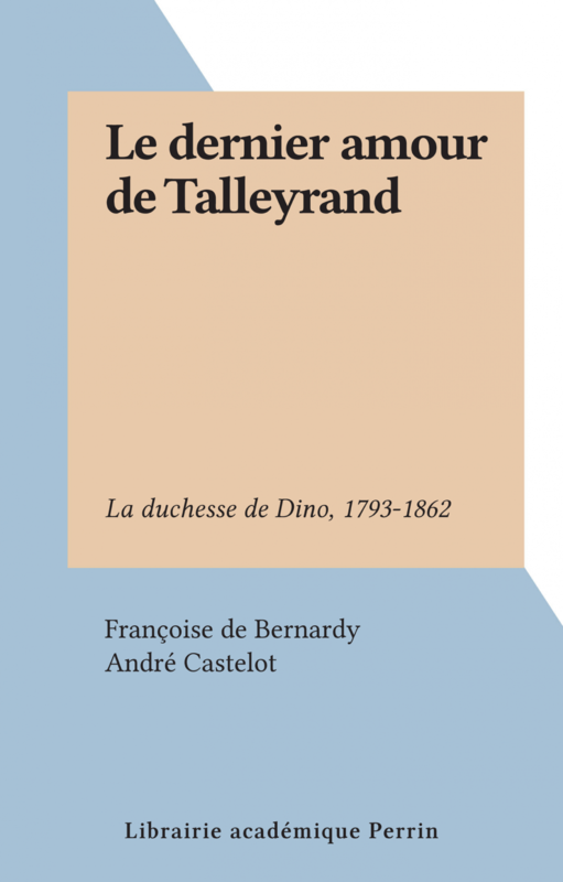 Le dernier amour de Talleyrand La duchesse de Dino, 1793-1862