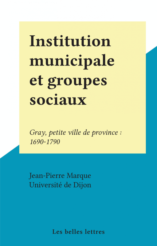 Institution municipale et groupes sociaux Gray, petite ville de province : 1690-1790