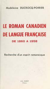 Le roman canadien de langue française de 1860 à 1958 Recherche d'un esprit romanesque
