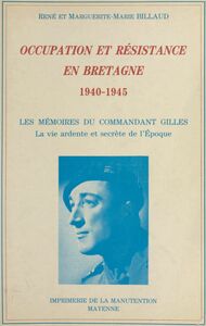 Occupation et Résistance en Bretagne, 1940-1945 Les mémoires du commandant Gilles. La vie ardente et secrète de l'époque
