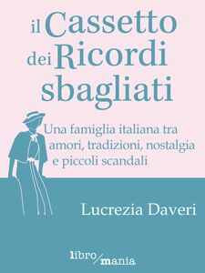 Il cassetto dei ricordi sbagliati Una famiglia italiana tra amori, tradizioni, nostalgia e piccoli scandali