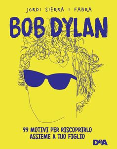 Bob Dylan 99 motivi per riscoprirlo assieme a tuo figlio