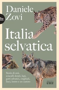 Italia selvatica Storie di orsi, lupi, gatti selvatici, cinghiali, lontre, sciacalli dorati, linci e un castoro