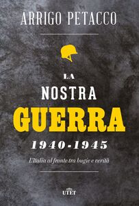 La nostra guerra 1940-1945 L’Italia al fronte tra bugie e verità