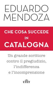 Che cosa succede in Catalogna Un grande scrittore contro il pregiudizio, l’indifferenza e l’incomprensione