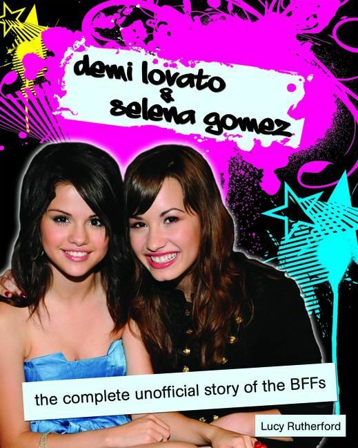 Demi Lovato & Selena Gomez The Complete Unofficial Story of the BFFs