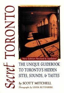 Secret Toronto The Unique Guidebook to Toronto's Hidden Sites, Sounds, and Tastes