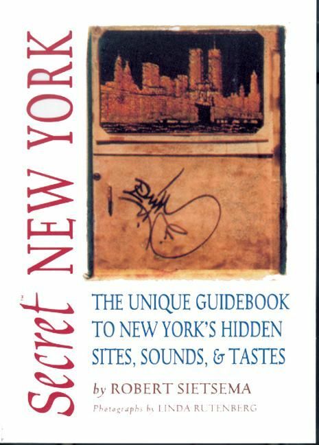 Secret New York The Unique Guidebook to New York's Hidden Sites, Sounds, and Tastes
