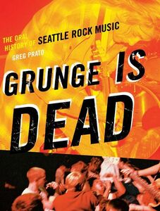 Grunge Is Dead The Oral History of Seattle Rock Music