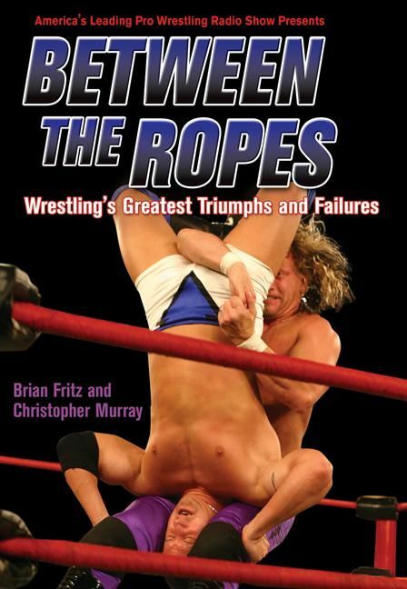 Between the Ropes Wrestling's Greatest Triumphs and Failures