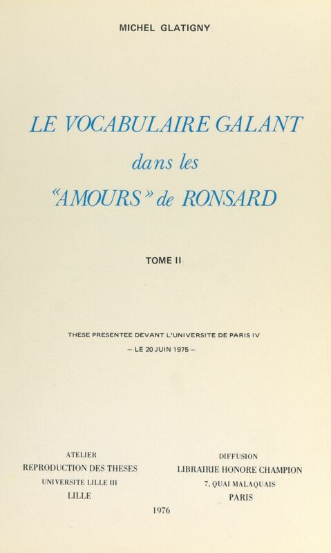 Le vocabulaire galant dans les "Amours" de Ronsard (2) Thèse présentée devant l'Université de Paris IV, le 20 juin 1975