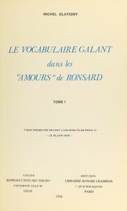 Le vocabulaire galant dans les "Amours" de Ronsard (1) Thèse présentée devant l'Université de Paris IV, le 20 juin 1975