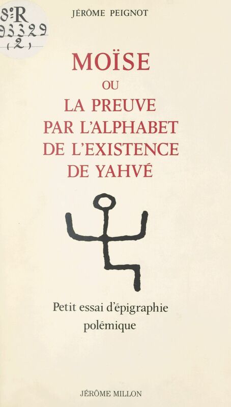 Moïse Ou La preuve par l'alphabet de l'existence de Yahvé. Petit essai d'épigraphie polémique