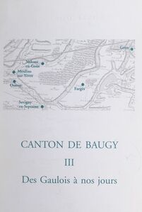 Canton de Baugy (3). Des Gaulois à nos jours Farges, Gron, Moulins-sur-Yèvre, Nohant-en-Goût, Osmoy, Savigny-en-Septaine
