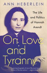 On Love and Tyranny The Life and Politics of Hannah Arendt