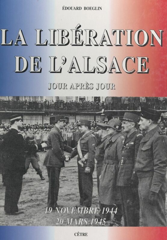 La libération de l'Alsace, 19 novembre 1944 - 20 mars 1945 Jour après jour