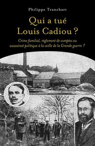 Qui a tué Louis Cadiou ? Crime familial, règlement de comptes ou assassinat politique à la veille de la Grande guerre ?