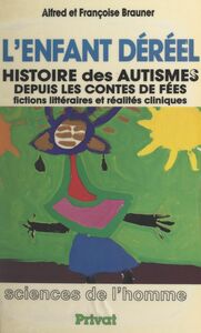 L'enfant déréel Histoire des autismes, depuis les contes de fées. Fictions littéraires et réalités cliniques