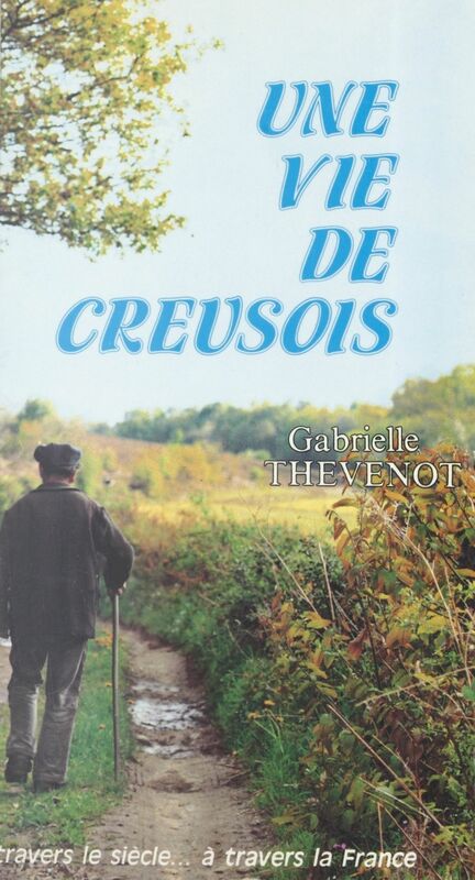 Une vie de Creusois À travers le siècle... à travers la France