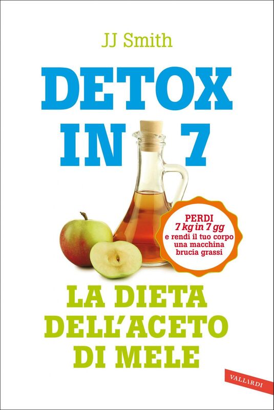 Detox in 7. La dieta dell'aceto di mele Perdi 7 kg in 7 gg e rendi il tuo corpo una macchina brucia grassi