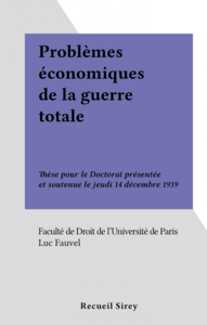 Problèmes économiques de la guerre totale Thèse pour le Doctorat présentée et soutenue le jeudi 14 décembre 1939