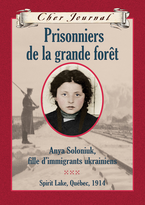 Cher Journal : Prisonniers de la grande forêt Anya Soloniuk, fille d'immigrants ukrainiens, Spirit Lake Québec, 1914