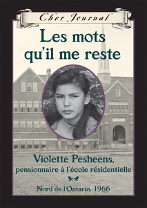 Cher Journal : Les mots qu'il me reste Violette Pesheens, pensionnaire à l'école résidentielle, Nord de l'Ontario, 1966