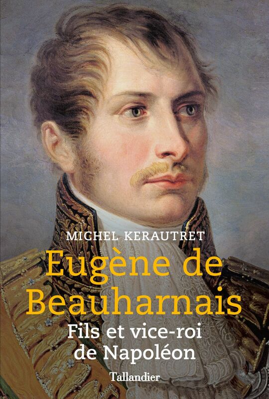 Eugène de Beauharnais. Fils et vice-roi de Napoléon