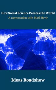 How Social Science Creates the World - A Conversation with Mark Bevir