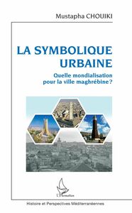 La symbolique urbaine Quelle mondialisation pour la ville maghrébine ?