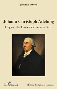 Johann Christoph Adelung Linguiste des Lumières à la cour de Saxe