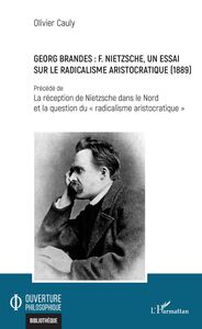 Georg Brandes : F. Nietzsche, un essai sur le radicalisme aristocratique (1889) Précédé de La réception de Nietzsche dans le Nord et la question du "radicalisme aristocratique"