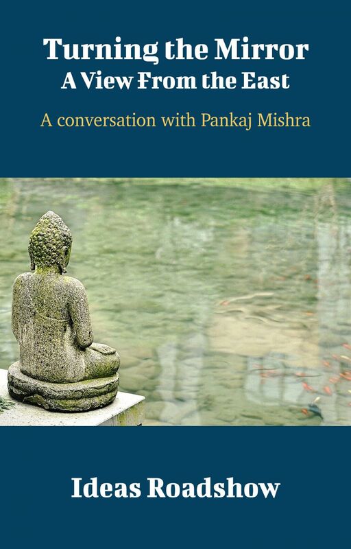 Turning the Mirror: A View From the East - A Conversation with Pankaj Mishra