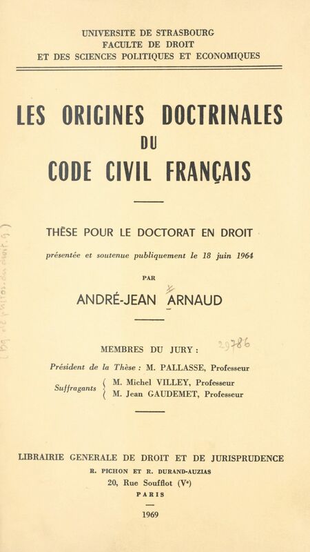Les origines doctrinales du Code civil français Thèse pour le Doctorat en droit présentée et soutenue publiquement le 18 juin 1964