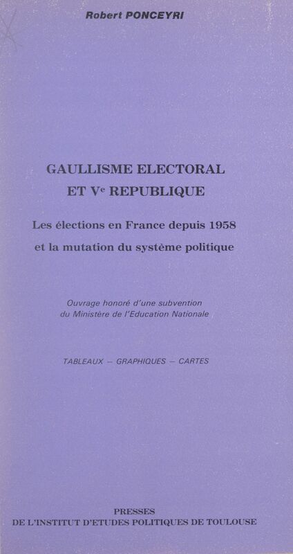 Gaullisme électoral et Ve République Les élections en France depuis 1958, et la mutation du système politique