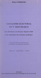 Gaullisme électoral et Ve République Les élections en France depuis 1958, et la mutation du système politique