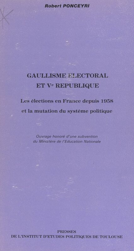 Gaullisme électoral et Ve République Les élections en France depuis 1958 et la mutation du système politique