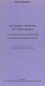 Gaullisme électoral et Ve République Les élections en France depuis 1958 et la mutation du système politique
