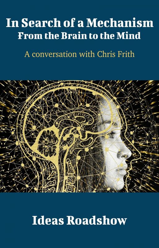 In Search of a Mechanism: From the Brain to the Mind - A Conversation with Chris Frith