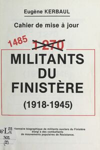 1485 militants du Finistère, 1918-1945 Cahier de mise à jour : dictionnaire biographique de militants ouvriers du Finistère, élargi à des combattants de mouvements populaires de Résistance