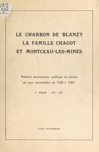 Le charbon de Blanzy, la famille Chagot et Montceau-les-Mines : histoire économique, politique et sociale du pays montcellien, de 1769 à 1927 (2). 1877-1927