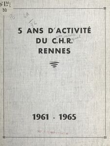 5 ans d'activité du Centre hospitalier régional de Rennes : 1961-1965