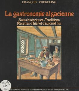 La gastronomie alsacienne Notes historiques, traditions, recettes d'hier et d'aujourd'hui