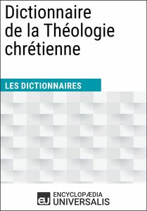Dictionnaire de la Théologie chrétienne Les Dictionnaires d'Universalis