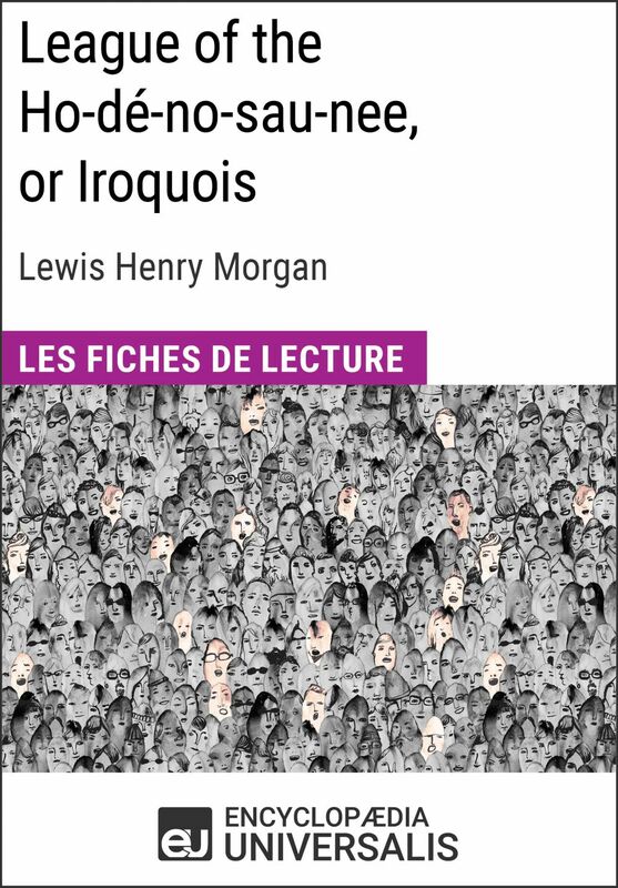 League of the Ho-dé-no-sau-nee, or Iroquois de Lewis Henry Morgan Les Fiches de lecture d'Universalis