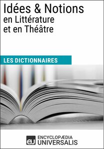 Dictionnaire des Idées & Notions en Littérature et en Théâtre Les Dictionnaires d'Universalis