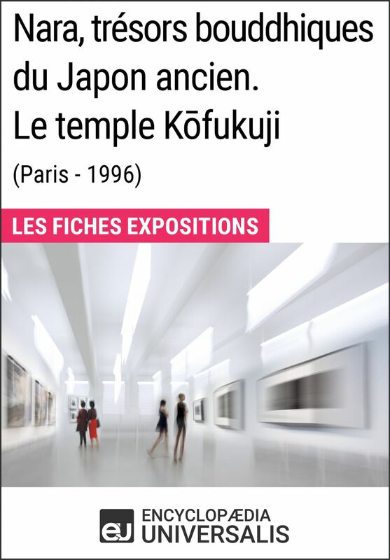 Nara, trésors bouddhiques du Japon ancien. Le temple Kōfukuji (Paris - 1996) Les Fiches Exposition d'Universalis
