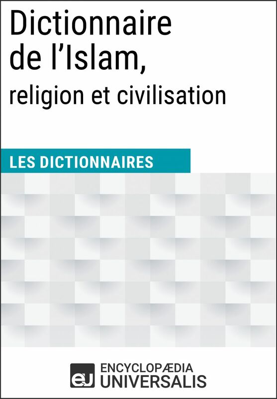 Dictionnaire de l’Islam, religion et civilisation Les Dictionnaires d'Universalis