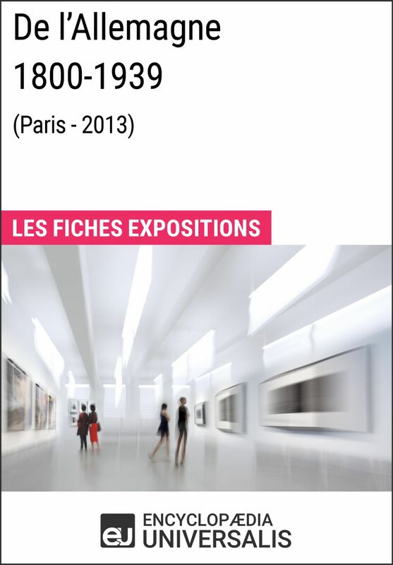 De l’Allemagne 1800-1939 (Paris - 2013) Les Fiches Exposition d'Universalis
