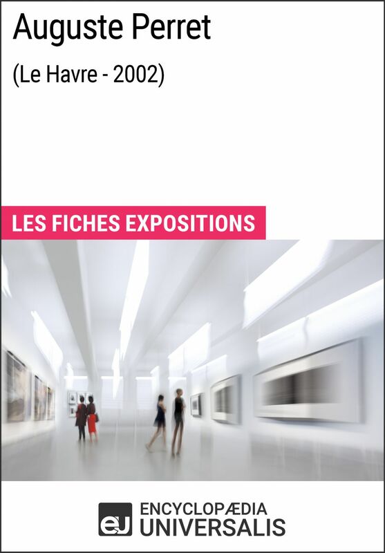 Auguste Perret (Le Havre - 2002) Les Fiches Exposition d'Universalis